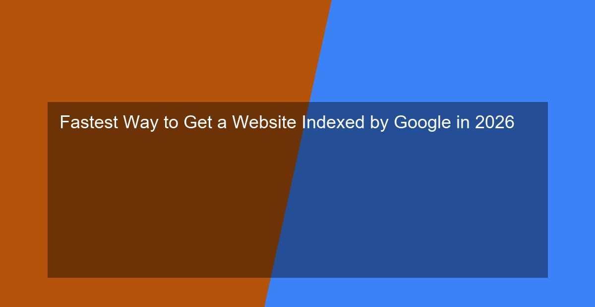 Fastest Way to Get a Website Indexed by Google in 2026