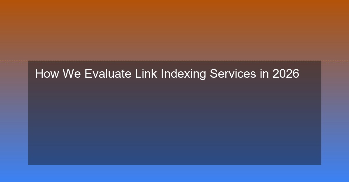 How We Evaluate Link Indexing Services in 2026