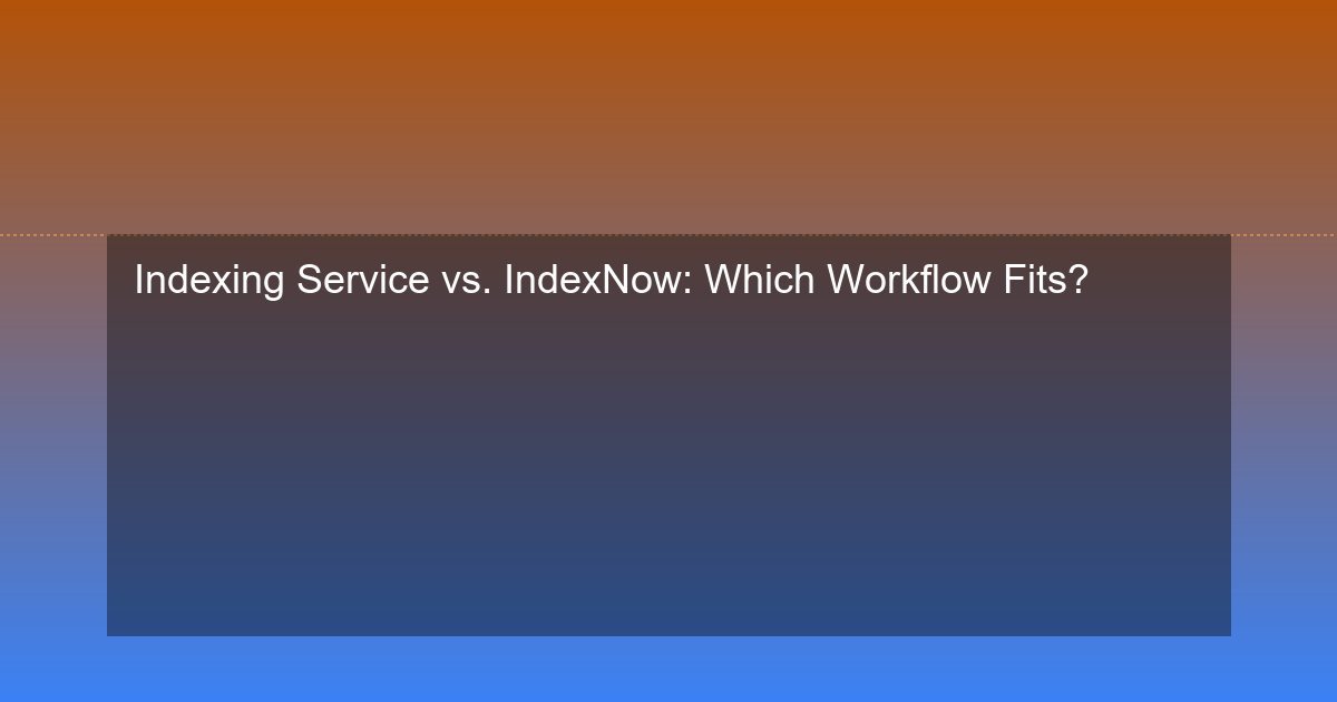 Indexing Service vs. IndexNow: Which Workflow Fits?